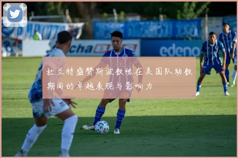 杜兰特盛赞斯波教练在美国队助教期间的卓越表现与影响力