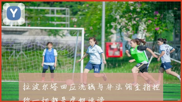 拉波尔塔回应洗钱与非法佣金指控称一切都是虚假诽谤