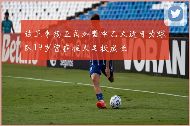 边卫李扬正式加盟中乙大连可为球队19岁曾在恒大足校成长