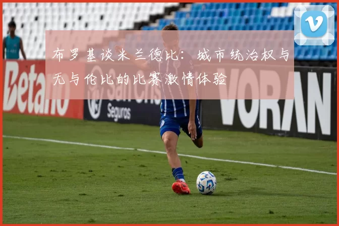 布罗基谈米兰德比：城市统治权与无与伦比的比赛激情体验