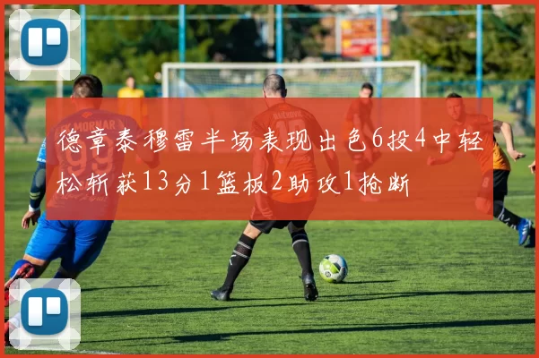 德章泰穆雷半场表现出色6投4中轻松斩获13分1篮板2助攻1抢断