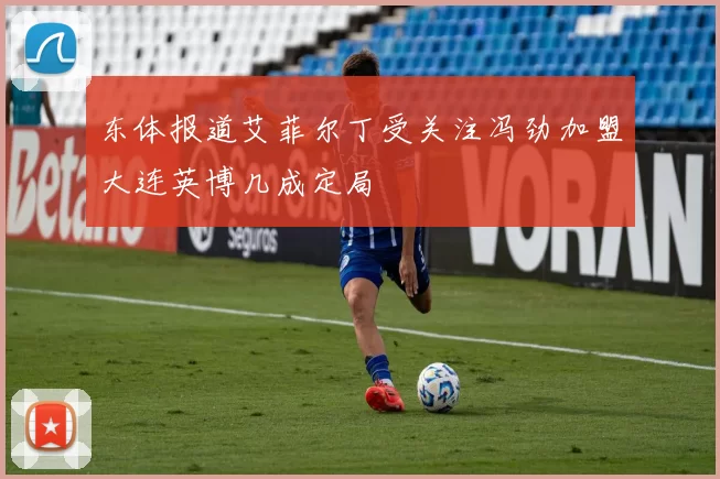 东体报道艾菲尔丁受关注冯劲加盟大连英博几成定局