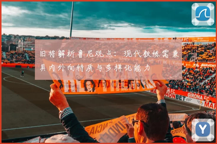 旧将解析鲁尼观点：现代教练需兼具内外向特质与多样化能力