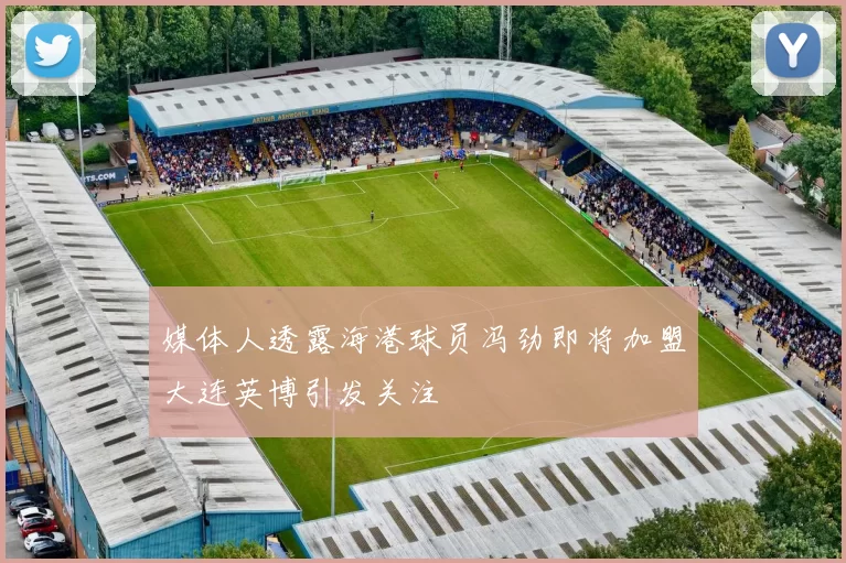 媒体人透露海港球员冯劲即将加盟大连英博引发关注