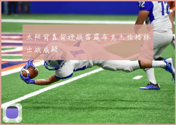 太阳背靠背迎战雷霆布克杰伦格林出战成疑